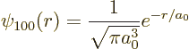 \begin{displaymath}
\psi_{100}(r) = \frac{1}{\sqrt{\pi a_0^3}} e^{-r/a_0} %
\end{displaymath}