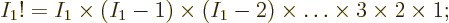 \begin{displaymath}
I_1! = I_1 \times (I_1-1) \times (I_1-2) \times
\ldots \times 3 \times 2 \times 1;
\end{displaymath}