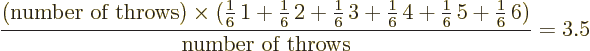 \begin{displaymath}
\frac{\mbox{(number of throws)}\times
(\frac16\,1+\frac16\...
...6\,4+\frac16\,5+\frac16\,6)}
{\mbox{number of throws}}
= 3.5
\end{displaymath}