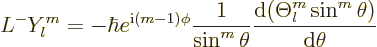 \begin{displaymath}
L^- Y^m_l =
- \hbar e^{{\rm i}(m-1)\phi} \frac{1}{\sin^m\theta}
\frac{{\rm d}(\Theta^m_l\sin^m\theta)}{{\rm d}\theta}
\end{displaymath}