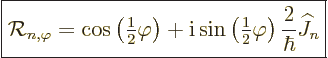 \begin{displaymath}
\fbox{$\displaystyle
{\cal R}_{n,\varphi} =
\cos\left({\t...
...le\frac{1}{2}}\varphi\right) \frac{2}{\hbar}{\widehat J}_n
$}
\end{displaymath}