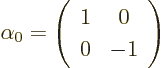 \begin{displaymath}
\alpha_0=\left(\begin{array}{cc} 1 & 0 \\ 0 & -1 \end{array}\right)
\end{displaymath}