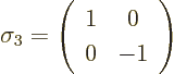 \begin{displaymath}
\sigma_3=\left(\begin{array}{cc} 1 & 0 \\ 0 & -1 \end{array}\right)
\end{displaymath}