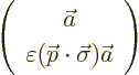 \begin{displaymath}
\left(
\begin{array}{c}
\vec a\\
\varepsilon ({\skew0\vec p}\cdot\vec\sigma) \vec a
\end{array} \right)
\end{displaymath}