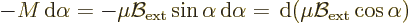 \begin{displaymath}
- M {\,\rm d}\alpha = - \mu {\cal B}_{\rm ext} \sin\alpha {\,\rm d}\alpha
= {\,\rm d}(\mu {\cal B}_{\rm ext} \cos\alpha)
\end{displaymath}