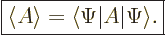 \begin{displaymath}
\fbox{$\displaystyle
\left\langle{A}\right\rangle = \langle \Psi\vert A \vert \Psi\rangle.
$}
\end{displaymath}