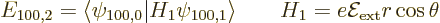 \begin{displaymath}
E_{100,2} = \langle\psi_{100,0}\vert H_1\psi_{100,1}\rangle
\qquad H_1 = e{\cal E}_{\rm {ext}} r \cos \theta
\end{displaymath}