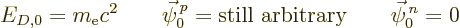 \begin{displaymath}
E_{D,0}=m_{\rm e}c^2
\qquad
\vec\psi^{\,p}_0 = \mbox{still arbitrary}
\qquad
\vec\psi^{\,n}_0 = 0
\end{displaymath}