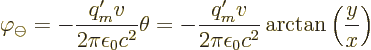 \begin{displaymath}
\varphi_\ominus
= -\frac{q_m'v}{2\pi\epsilon_0c^2} \theta
...
...frac{q_m'v}{2\pi\epsilon_0c^2} \arctan\left(\frac{y}{x}\right)
\end{displaymath}