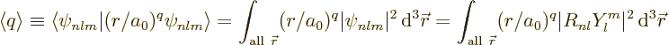 \begin{displaymath}
\left\langle{q}\right\rangle \equiv
\langle\psi_{nlm}\vert...
...r}}(r/a_0)^q \vert R_{nl}Y_l^m\vert^2{\,\rm d}^3{\skew0\vec r}
\end{displaymath}