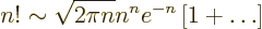 \begin{displaymath}
n! \sim \sqrt{2\pi n} n^n e^{-n} \left[1 + \ldots\right]
\end{displaymath}