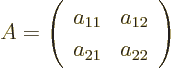 \begin{displaymath}
A =
\left(
\begin{array}{ll}
a_{11} & a_{12} \\
a_{21} & a_{22}
\end{array}
\right)
\end{displaymath}