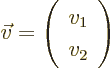 \begin{displaymath}
\vec v =
\left(
\begin{array}{l}
v_1 \\
v_2
\end{array}
\right)
\end{displaymath}