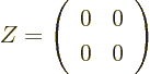 \begin{displaymath}
Z =
\left(
\begin{array}{ll}
0 & 0 \\
0 & 0
\end{array}
\right)
\end{displaymath}