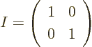 \begin{displaymath}
I =
\left(
\begin{array}{ll}
1 & 0 \\
0 & 1
\end{array}
\right)
\end{displaymath}