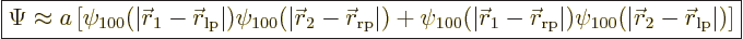 \begin{displaymath}
\fbox{$\displaystyle
\Psi \approx a
\left[
\psi_{100}(\v...
...{\skew0\vec r}_2-{\skew0\vec r}_{\rm{lp}}\vert)
\right]
$} %
\end{displaymath}