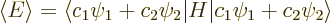 \begin{displaymath}
\left\langle{E}\right\rangle =
\langle c_1\psi_1+c_2\psi_2\vert H \vert c_1\psi_1+c_2\psi_2\rangle
\end{displaymath}